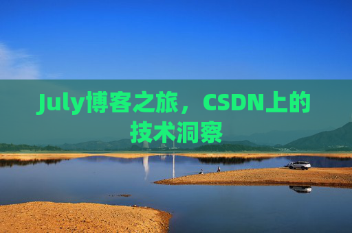 July博客之旅，CSDN上的技术洞察